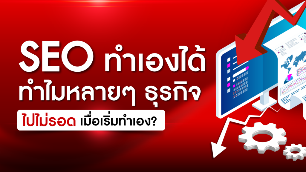 ถ้าคิดว่า _SEO ทำเองได้_ แล้วทำไมหลายๆ ธุรกิจ